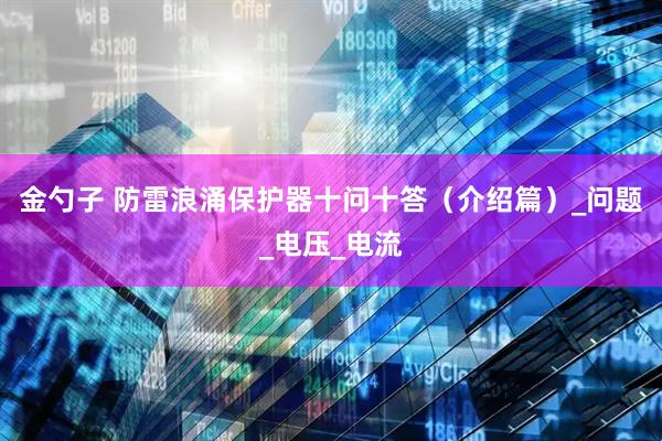 金勺子 防雷浪涌保护器十问十答（介绍篇）_问题_电压_电流