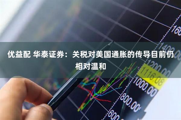 优益配 华泰证券：关税对美国通胀的传导目前仍相对温和