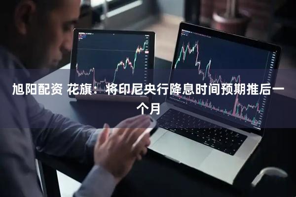 旭阳配资 花旗：将印尼央行降息时间预期推后一个月