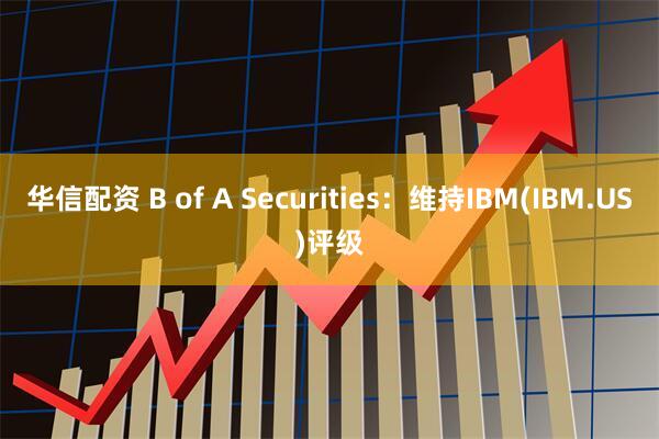 华信配资 B of A Securities：维持IBM(IBM.US)评级