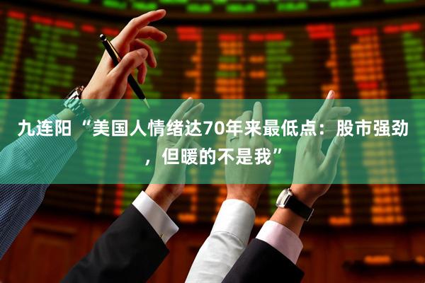 九连阳 “美国人情绪达70年来最低点：股市强劲，但暖的不是我”