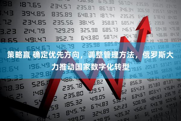 策略赢 确定优先方向，调整管理方法，俄罗斯大力推动国家数字化转型